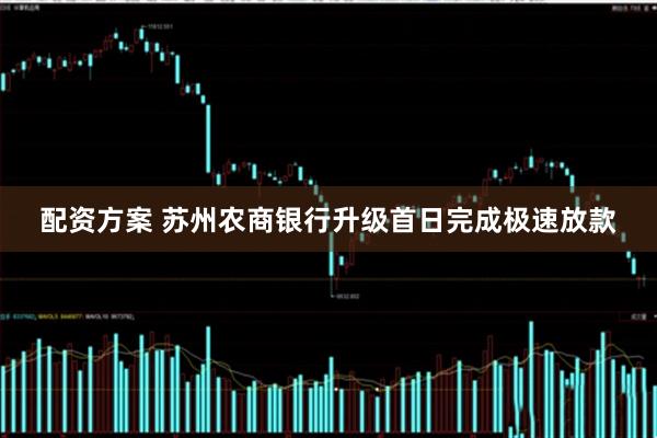 配资方案 苏州农商银行升级首日完成极速放款