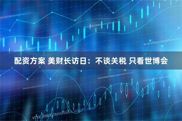 配资方案 美财长访日：不谈关税 只看世博会