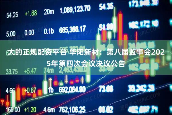 大的正规配资平台 华阳新材：第八届监事会2025年第四次会议决议公告