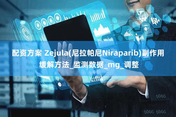 配资方案 Zejula(尼拉帕尼Niraparib)副作用 缓解方法_监测数据_mg_调整