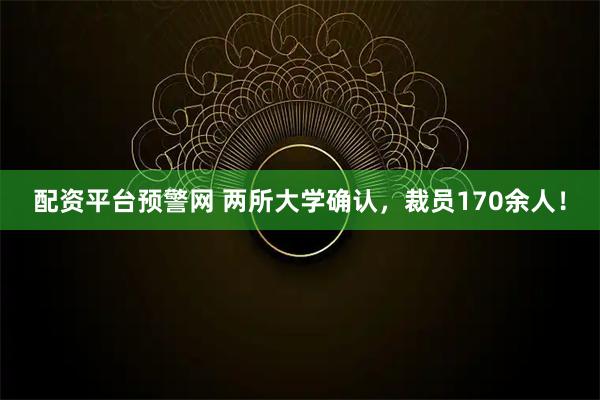 配资平台预警网 两所大学确认，裁员170余人！