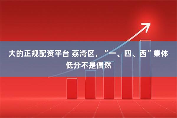 大的正规配资平台 荔湾区，“一、四、西”集体低分不是偶然