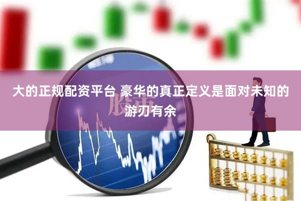 大的正规配资平台 豪华的真正定义是面对未知的游刃有余