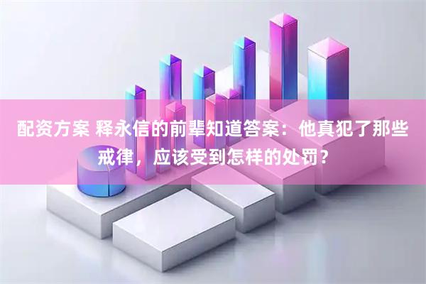 配资方案 释永信的前辈知道答案：他真犯了那些戒律，应该受到怎样的处罚？
