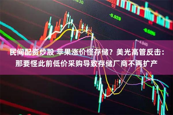 民间配资炒股 苹果涨价怪存储？美光高管反击：那要怪此前低价采购导致存储厂商不再扩产